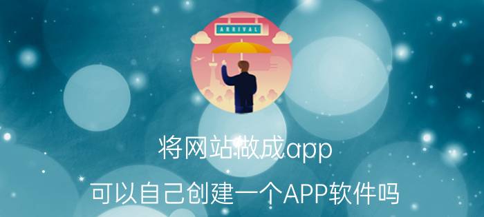 将网站做成app 可以自己创建一个APP软件吗？